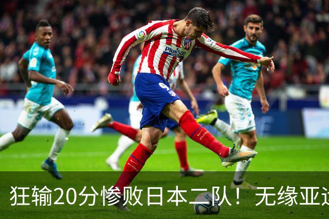 狂输20分惨败日本二队！无缘亚运会决赛，中国男篮时代彻底结束？